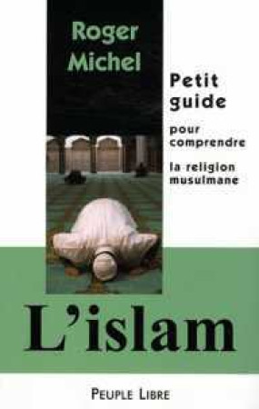 ISLAM : PETIT GUIDE POUR COMPRENDRE LA RE LIGION MUSULMANE - Roger Michel - PEUPLE LIBRE