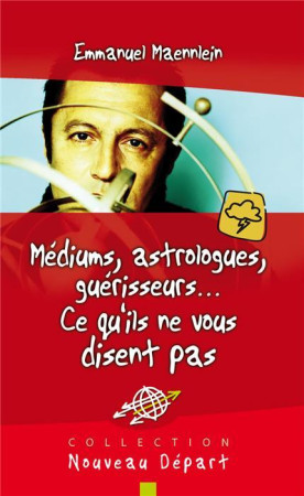 MEDIUMS, ASTROLOGUES, GUERISSEURS : CE QU-I LS NE VOUS DISENT PAS -  Emmanuel Maennlein . - BLF EUROPE