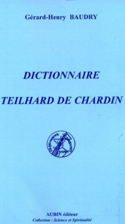 DICTIONNAIRE TEILHARD DE CHARDIN - Gérard-Henry Baudry - AUBIN