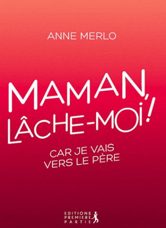 MAMAN, LACHE-MOI ! - ANNE MERLO - PREMIERE PARTIE