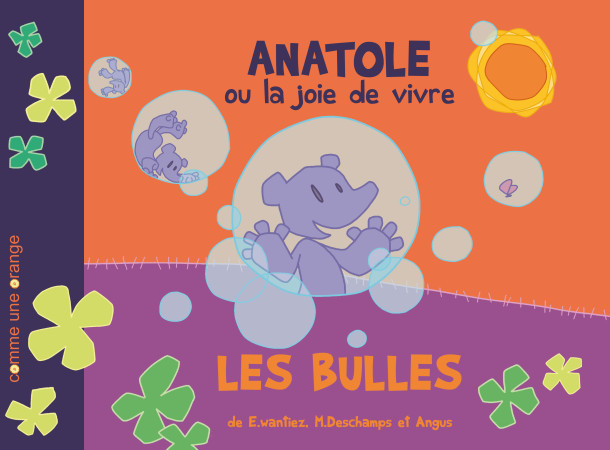 ANATOLE OU LA JOIE DE VIVRE : LES BULLES -  Wantiez-Deschamps-An - COMME UNE ORANG