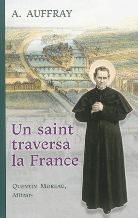 UN SAINT TRAVERSA LA FRANCE : RECIT D-UN VOYAGE DE SAINT JEAN BOSCO EN 1883 - Augustin Auffray - QUENTIN MOREAU