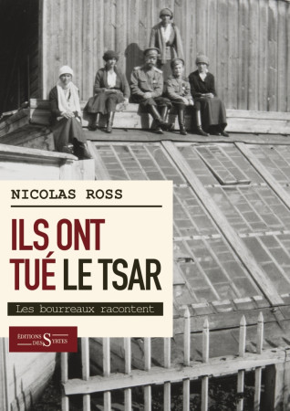 ILS ONT TUE LE TSAR... LES BOURREAUX RACONTENT - Nicolas Ross - DES SYRTES