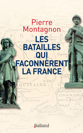 BATAILLES QUI FACONNERENT LA FRANCE - Pierre Montagnon - BALLAND