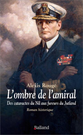 L'OMBRE DE L'AMIRAL - DES CATARACTES DU NIL AUX FUREURS DU JUTLAND - ROMAN HISTORIQUE - ROUGE ALEXIS - BALLAND