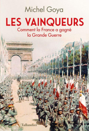 VAINQUEURS - COMMENT LA FRANCE A GAGNE LA GRANDE GUERRE - GOYA MICHEL - TALLANDIER