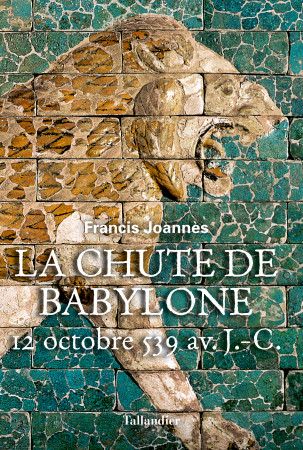 CHUTE DE BABYLONE - 12 OCTOBRE 539 AVANT J.C. - Francis Joannes - TALLANDIER