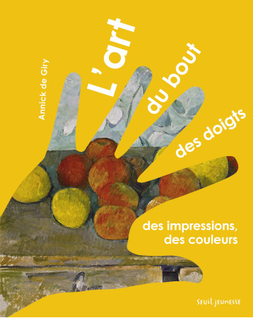 ART DU BOUT DES DOIGTS. DES IMPRESSIONS, DE S COULEURS (L-) - Annick de Giry - SEUIL JEUNESSE