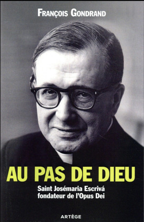 AU PAS DE DIEU, SAINT JOSEMARIA ESCRIVA FONDATEUR DE L-OPUS DEI - GONDRAND FRANCOIS - ARTEGE