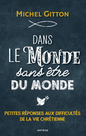 DANS LE MONDE SANS ETRE DU MONDE - PETITES REPONSES AUX DIFFICULTES DE LA VIE CHRETIENNE - Michel Gitton - ARTEGE