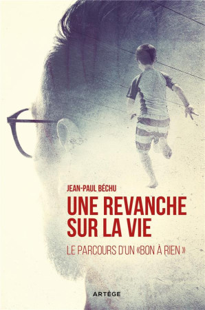 UNE REVANCHE SUR LA VIE / LE PARCOURS D'UN BON A RIEN - JEAN-PAUL BECHU - ARTEGE