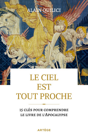 CIEL EST TOUT PROCHE - 15 CLES POUR COMPRENDRE LE LIVRE DE L-APOCALYPSE - Alain Quilici - ARTEGE