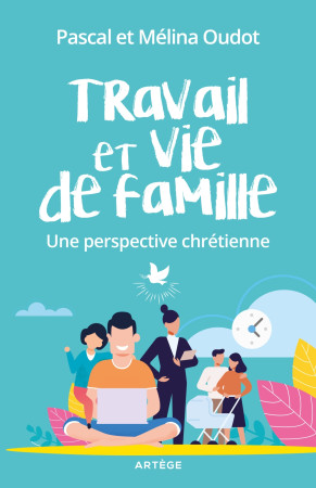 TRAVAIL ET VIE FAMILIALE - UNE PERSPECTIVE CHRETIENNE - Mélina Douchy-Oudot - ARTEGE