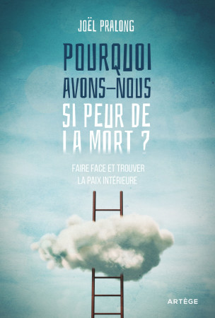 POURQUOI AVONS-NOUS SI PEUR DE LA MORT ? - FAIRE FACE ET TROUVER LA PAIX INTERIEURE - Joël Pralong - ARTEGE