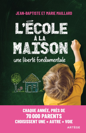 ECOLE A LA MAISON ... UNE LIBERTE FONDAMENTALE - CHAQUE ANNEE, PRES DE 70 000 PARENTS CHOISISSENT - Jean-Baptiste Maillard - ARTEGE