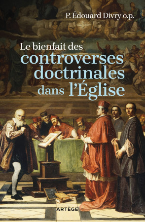 BIENFAIT DES CONTROVERSES DOCTRINALES DANS L-EGLISE (LE) - Édouard Divry - ARTEGE