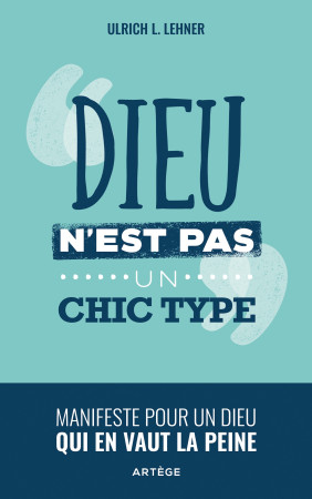 DIEU N-EST PAS UN CHIC TYPE - MANIFESTE POUR UN DIEU QUI EN VAUT LA PEINE - Ulrich L. Lehner - ARTEGE