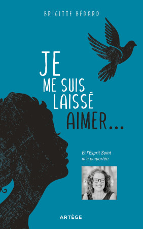 JE ME SUIS LAISSEE AIMER - ET L-ESPRIT SAINT M-A EMPORTEE - Brigitte Bédard - ARTEGE