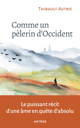 COMME UN PELERIN D-OCCIDENT - LE PUISSANT RECIT D-UNE AME EN QUETE D-ABSOLU - Thibault Autric - ARTEGE