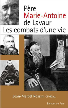 PERE MARIE-ANTOINE DE LAVAUR / LES COMBATS D-UNE VIE - Jean-Marcel ROSSINI  OFMCap - PECH