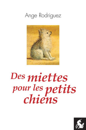 DES MIETTES POUR LES PETITS CHIENS - RODRIGUEZ, ANGE - LICORNE