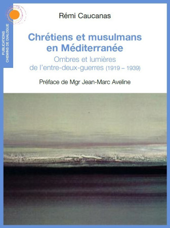 CHRETIENS ET MUSULMANS EN MEDITERRANEE. LE TOURNANT DE L-ENTRE-DEUX-GUERRES (1919 -1939) - Rémi Caucanas - CHEMIN DIALOGUE