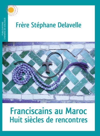 FRANCISCAINS AU MAROC / HUIT SIECLES DE RENCONTRES - Stéphane Delavelle - CHEMIN DIALOGUE