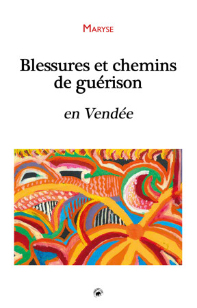 BLESSURES ET CHEMINS DE GUERISON EN VENDEE -  MARYSE - GESTE