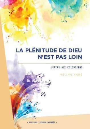 PLENITUDE DE DIEU N-EST PAS LOIN : LETTRE AUX COLOSSIENS - Philippe André - TRESORS PARTAG