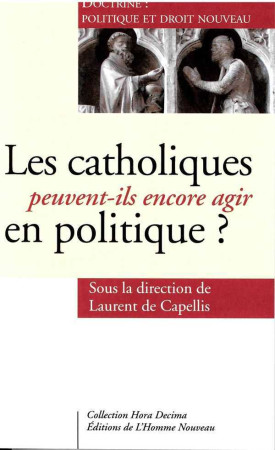 CATHOLIQUES PEUVENT-ILS ENCORE AGIR EN POLITIQUE ? -  Ss la direction de Laurent de Capellis - HOMME NOUVEAU