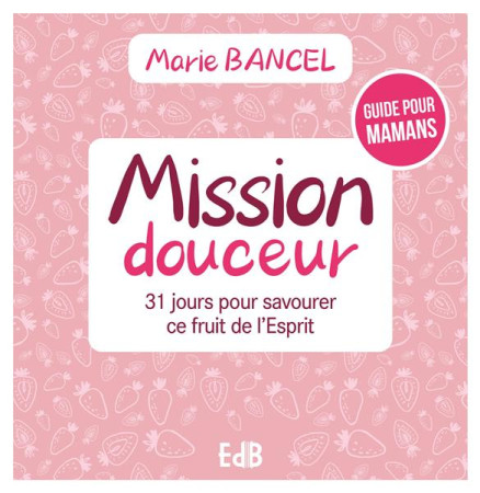 MISSION DOUCEUR - 31 JOURS POUR S AJUSTER A LA BIBLE - BANCEL MARIE - BEATITUDES