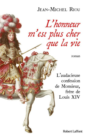 HONNEUR M-EST PLUS CHER QUE LA VIE (L-INCROYABLE CONFESSION DE MONSIEUR, FRERE DE LOUIS XIV) - RIOU JEAN-MICHEL - ROBERT LAFFONT