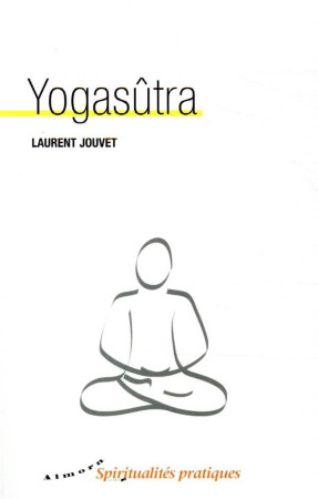 YOGASUTRA - NOUVELLE TRADUCTION, APPLICATIONS PRATIQUES - JOUVET LAURENT - ALMORA