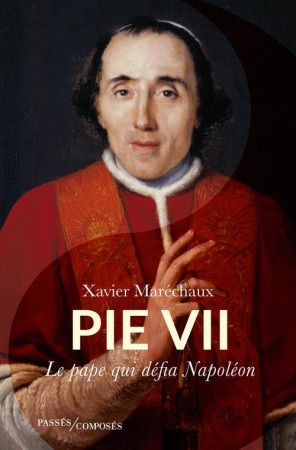 PIE VII - LE PAPE QUI DÉFIA NAPOLÉON - MARECHAUX XAVIER - PASSES COMPOSES