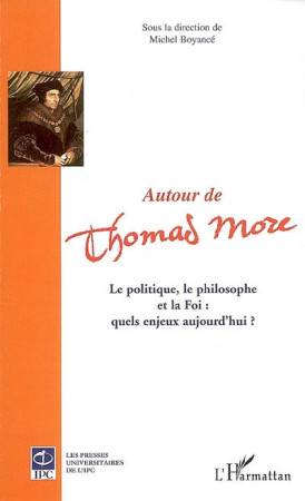 AUTOUR DE THOMAS MORE  -  LE POLITIQUE, LE PHILOSOPHE ET LA FOI : QUELS ENJEUX AUJOURD'HUI ? - BOYANCE, MICHEL - L'HARMATTAN