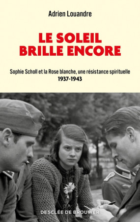 SOLEIL BRILLE ENCORE (LE) - SOPHIE SCHOLL ET LA ROSE BLANCHE, UNE RESISTANCE SPIRITUELLE - LOUANDRE ADRIEN - Desclee De Brouwer