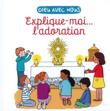 EXPLIQUE-MOI... L'ADORATION - DIEU AVEC NOUS - DE BRAUX/DE BIZEMONT - EMMANUEL