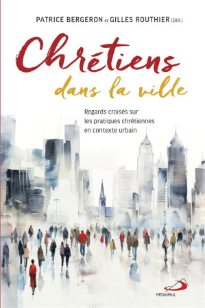 CHRETIENS DANS LA VILLE - REGARDS CROISÉS SUR LES PRATIQUES CHRÉTIENNES EN CONTEXTE URBAIN - ROUTHIER GILLES - MEDIASPAUL QC