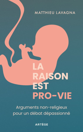 RAISON EST PRO-VIE (LA)- ARGUMENTS NON-RELIGIEUX POUR UN DEBAT DEPASSIONNE - LAVAGNA MATTHIEU - ARTEGE