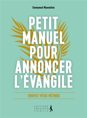 PETIT MANUEL POUR ANNONCER L'EVANGILE : TROUVEZ VOTRE METHODE - EMMANUEL MAENNLEIN - PREMIERE PARTIE