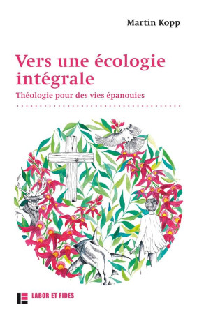 VERS UNE ECOLOGIE INTEGRALE : THEOLOGIE POUR DES VIES EPANOUIES - MARTIN, KOPP - SLATKINE