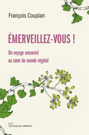 EMERVEILLEZ-VOUS ! UN VOYAGE SENSORIEL AU COEUR DU MONDE VEGETAL - COUPLAN  FRANCOIS - LIENS LIBERENT