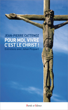 POUR MOI, VIVRE C'EST LE CHRIST ! - ENTRETIENS AVEC JOHAN PICQUART - Jean-Pierre Cattenoz - PAROLE SILENCE