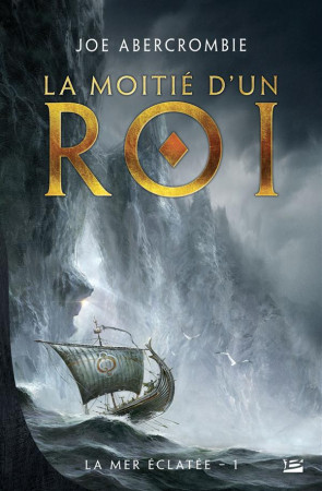 LA MER ECLATEE TOME 1 : LA MOITIE D'UN ROI - Abercrombie Joe - Bragelonne