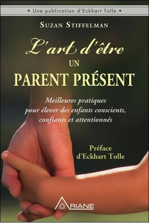 L'ART D'ETRE UN PARENT PRESENT  -  MEILLEURES PRATIQUES POUR ELEVER DES ENFANTS CONSCIENTS, CONFIANTS ET ATTENTIONNES - Stiffelman Susan? - ARIANE