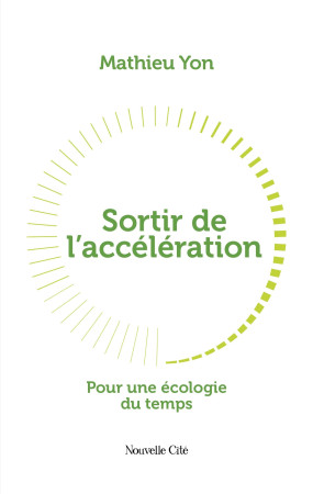 SORTIR DE L'ACCELERATION - POUR UNE ECOLOGIE DU TEMPS - Mathieu Yon - NOUVELLE CITE