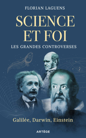 SCIENCE ET FOI, LES GRANDES CONTROVERSES - GALILEE, DARWIN, EINSTEIN - Florian Laguens - ARTEGE