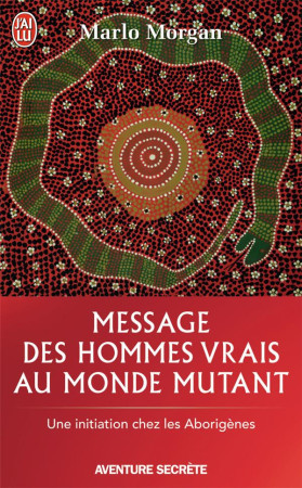 MESSAGE DES HOMMES VRAIS AU MONDE MUTANT - UNE INITIATION CHEZ LES ABORIGENES - MORGAN, MARLO - J'AI LU