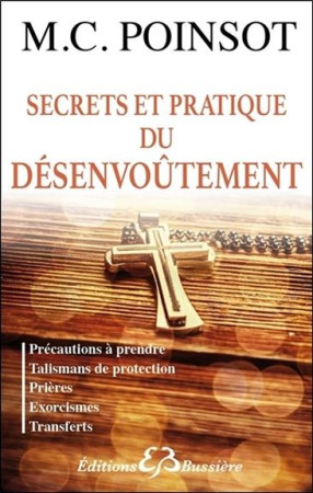 SECRETS ET PRATIQUE DU DESENVOUTEMENT  -  PRECAUTIONS A PRENDRE, TALISMANS DE PROTECTION, PRIERES, EXORCISMES, TRANSFERTS - POINSOT, M. C. - Bussière