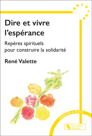 DIRE ET VIVRE L'ESPERANCE - REPERES SPITITUELS POUR CONSTRUIRE LA SOLIDARITE - René VALETTE - CHRONIQUE SOCIA